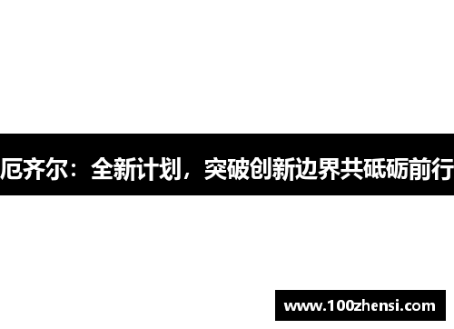 厄齐尔：全新计划，突破创新边界共砥砺前行