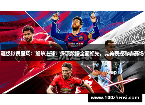 超级球员登场：绝杀进球，多项数据全面领先，完美表现称霸赛场